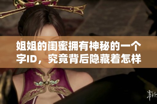 姐姐的闺蜜拥有神秘的一个字ID，究竟背后隐藏着怎样的故事与秘密？