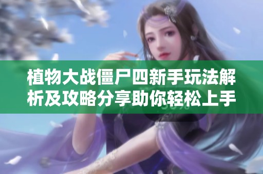 植物大战僵尸四新手玩法解析及攻略分享助你轻松上手