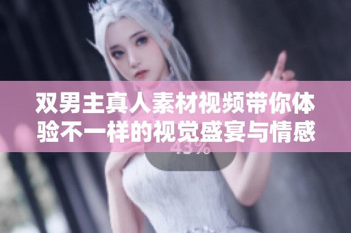 双男主真人素材视频带你体验不一样的视觉盛宴与情感交织