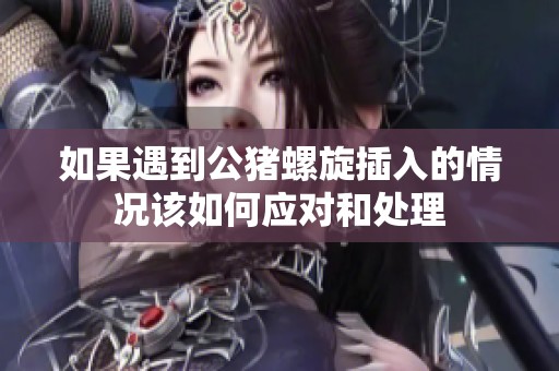 如果遇到公猪螺旋插入的情况该如何应对和处理