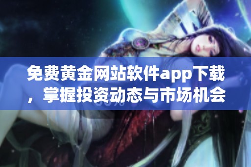 免费黄金网站软件app下载，掌握投资动态与市场机会的新途径