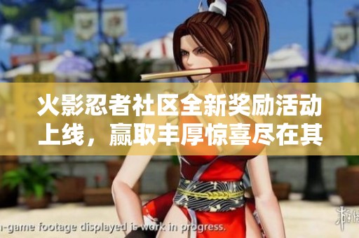 火影忍者社区全新奖励活动上线，赢取丰厚惊喜尽在其中