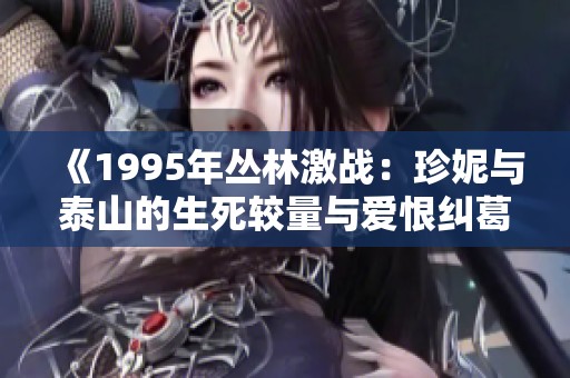 《1995年丛林激战：珍妮与泰山的生死较量与爱恨纠葛》