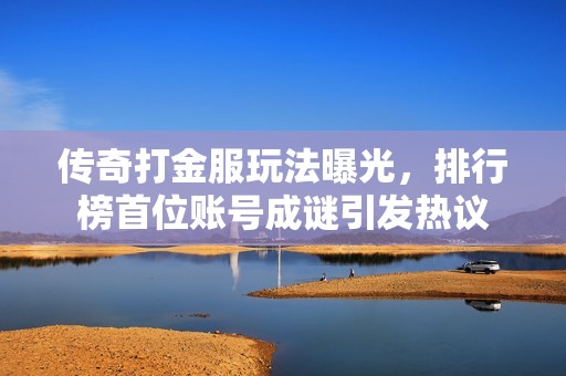 传奇打金服玩法曝光，排行榜首位账号成谜引发热议