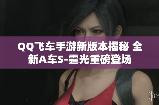 QQ飞车手游新版本揭秘 全新A车S-霆光重磅登场