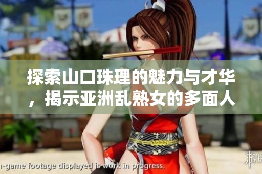 探索山口珠理的魅力与才华，揭示亚洲乱熟女的多面人生