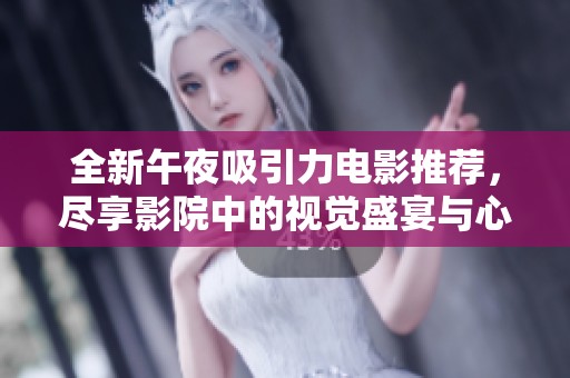全新午夜吸引力电影推荐，尽享影院中的视觉盛宴与心灵触动