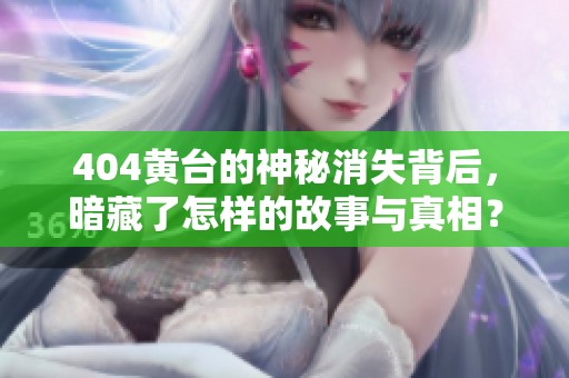 404黄台的神秘消失背后，暗藏了怎样的故事与真相？