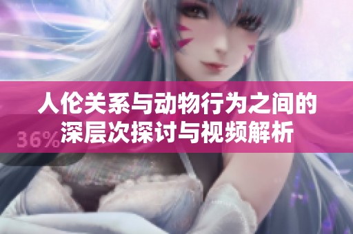 人伦关系与动物行为之间的深层次探讨与视频解析