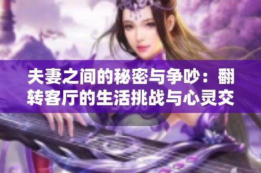 夫妻之间的秘密与争吵：翻转客厅的生活挑战与心灵交锋