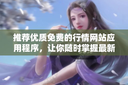 推荐优质免费的行情网站应用程序，让你随时掌握最新市场动态