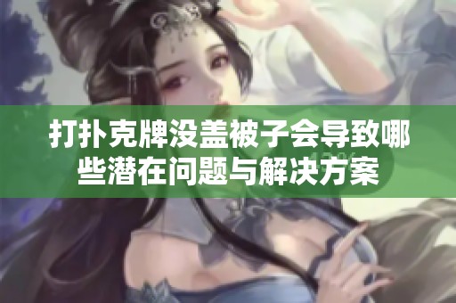 打扑克牌没盖被子会导致哪些潜在问题与解决方案