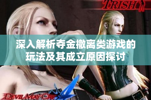 深入解析夺金撤离类游戏的玩法及其成立原因探讨