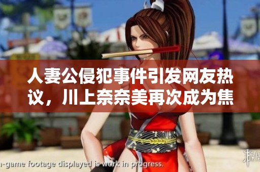 人妻公侵犯事件引发网友热议，川上奈奈美再次成为焦点