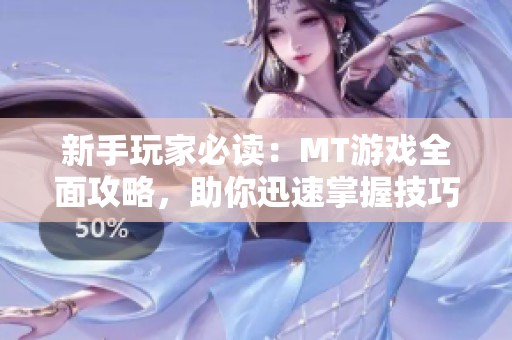 新手玩家必读：MT游戏全面攻略，助你迅速掌握技巧与策略