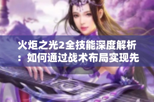 火炬之光2全技能深度解析：如何通过战术布局实现先手优势