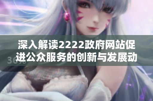 深入解读2222政府网站促进公众服务的创新与发展动态