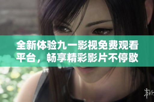 全新体验九一影视免费观看平台，畅享精彩影片不停歇