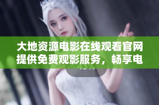 大地资源电影在线观看官网提供免费观影服务，畅享电影盛宴！