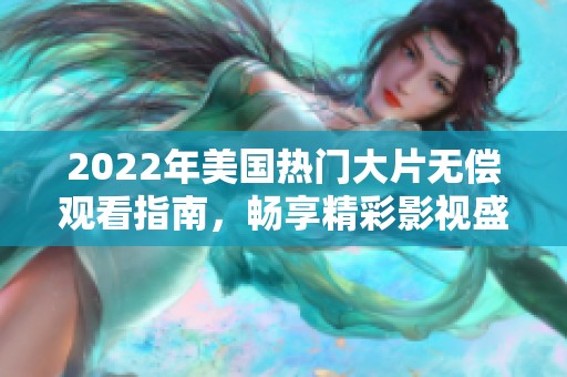 2022年美国热门大片无偿观看指南，畅享精彩影视盛宴