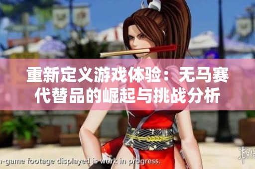 重新定义游戏体验：无马赛代替品的崛起与挑战分析
