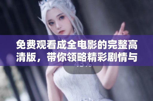 免费观看成全电影的完整高清版，带你领略精彩剧情与动人瞬间