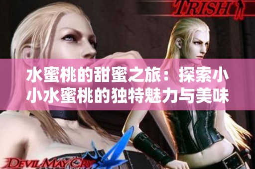 水蜜桃的甜蜜之旅：探索小小水蜜桃的独特魅力与美味体验