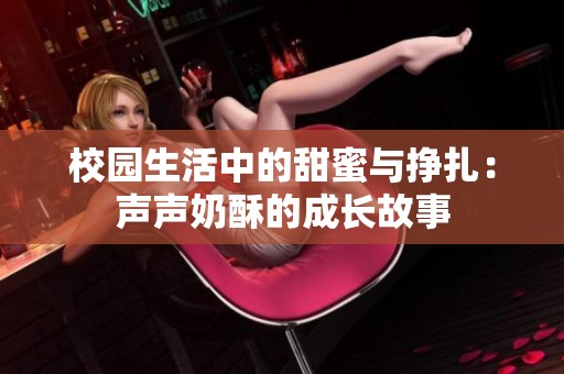 校园生活中的甜蜜与挣扎：声声奶酥的成长故事