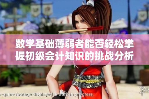 数学基础薄弱者能否轻松掌握初级会计知识的挑战分析