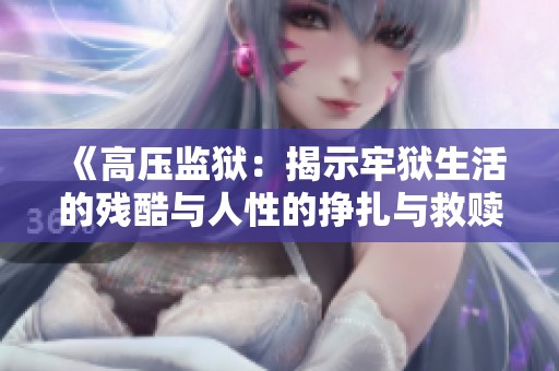《高压监狱：揭示牢狱生活的残酷与人性的挣扎与救赎》