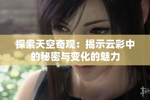 探索天空奇观：揭示云彩中的秘密与变化的魅力