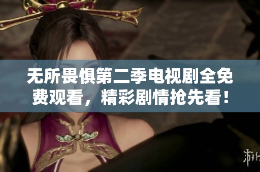 无所畏惧第二季电视剧全免费观看，精彩剧情抢先看！