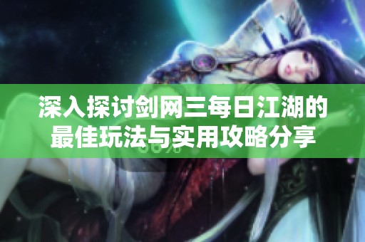 深入探讨剑网三每日江湖的最佳玩法与实用攻略分享