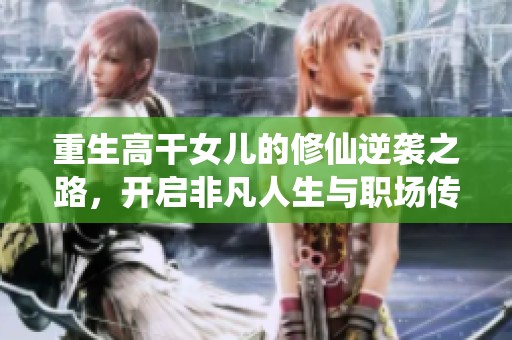 重生高干女儿的修仙逆袭之路，开启非凡人生与职场传奇