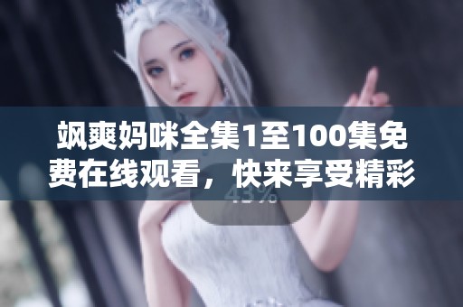 飒爽妈咪全集1至100集免费在线观看，快来享受精彩剧情！