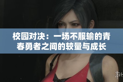 校园对决：一场不服输的青春勇者之间的较量与成长