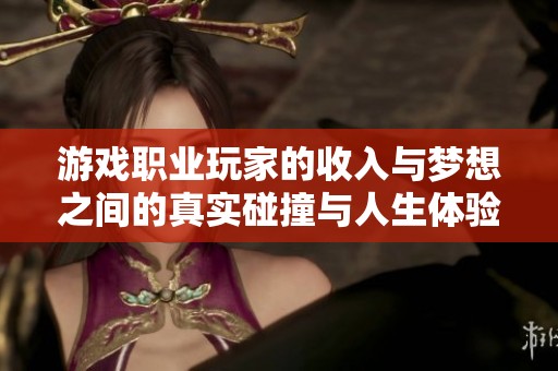 游戏职业玩家的收入与梦想之间的真实碰撞与人生体验