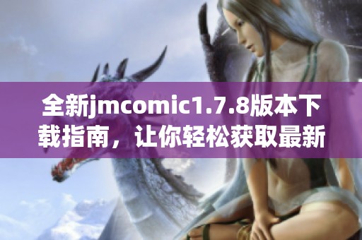 全新jmcomic1.7.8版本下载指南，让你轻松获取最新漫画资源提升阅读体验