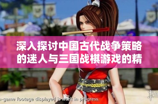 深入探讨中国古代战争策略的迷人与三国战棋游戏的精彩世界