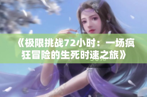《极限挑战72小时：一场疯狂冒险的生死时速之旅》