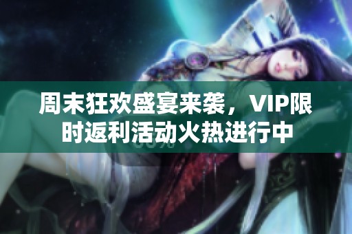 周末狂欢盛宴来袭，VIP限时返利活动火热进行中