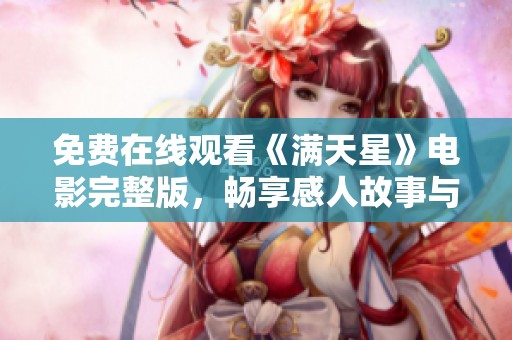 免费在线观看《满天星》电影完整版，畅享感人故事与精彩演出