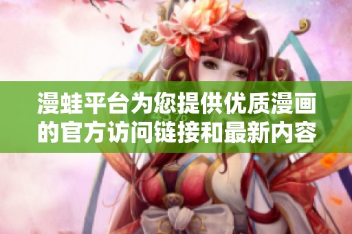 漫蛙平台为您提供优质漫画的官方访问链接和最新内容资讯