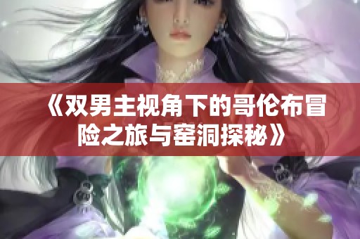 《双男主视角下的哥伦布冒险之旅与窑洞探秘》