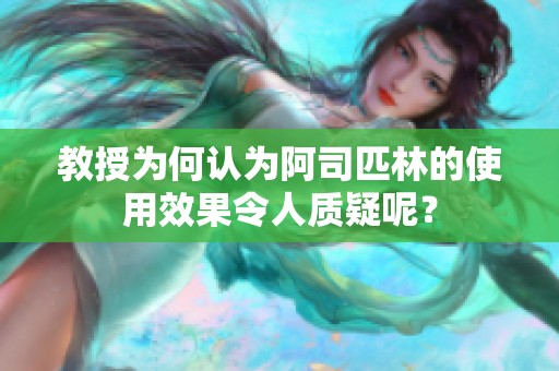 教授为何认为阿司匹林的使用效果令人质疑呢？