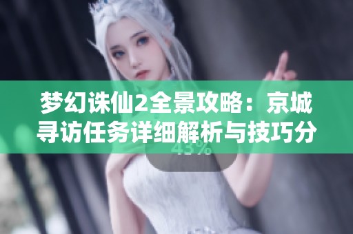 梦幻诛仙2全景攻略：京城寻访任务详细解析与技巧分享