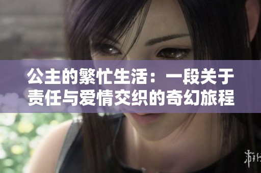 公主的繁忙生活：一段关于责任与爱情交织的奇幻旅程