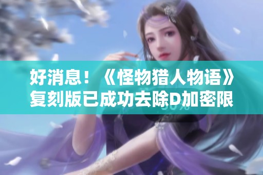 好消息！《怪物猎人物语》复刻版已成功去除D加密限制！
