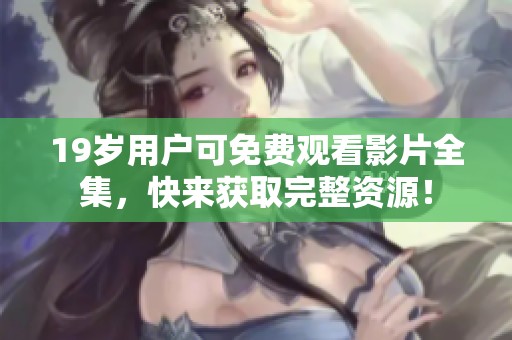 19岁用户可免费观看影片全集，快来获取完整资源！