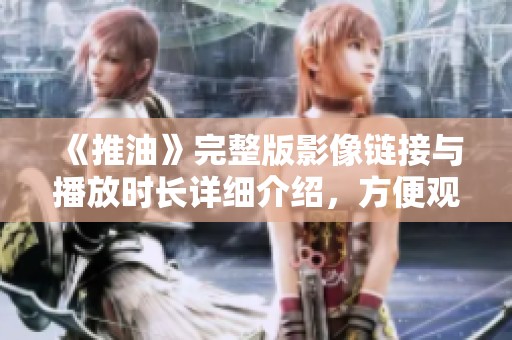 《推油》完整版影像链接与播放时长详细介绍，方便观众尽情享受